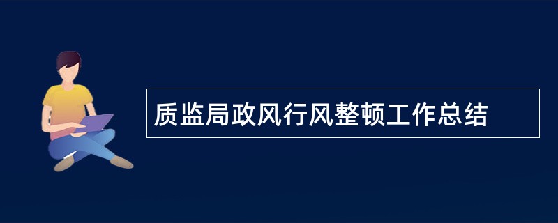 质监局政风行风整顿工作总结