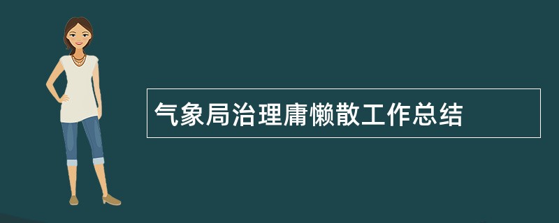 气象局治理庸懒散工作总结