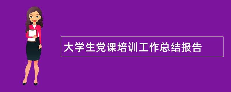 大学生党课培训工作总结报告