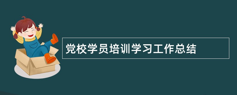 党校学员培训学习工作总结