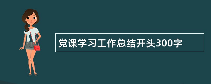 党课学习工作总结开头300字