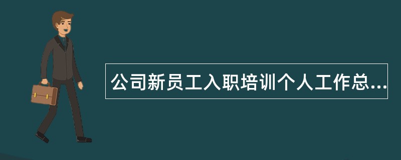 公司新员工入职培训个人工作总结三篇