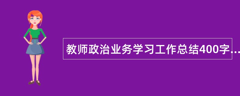 教师政治业务学习工作总结400字