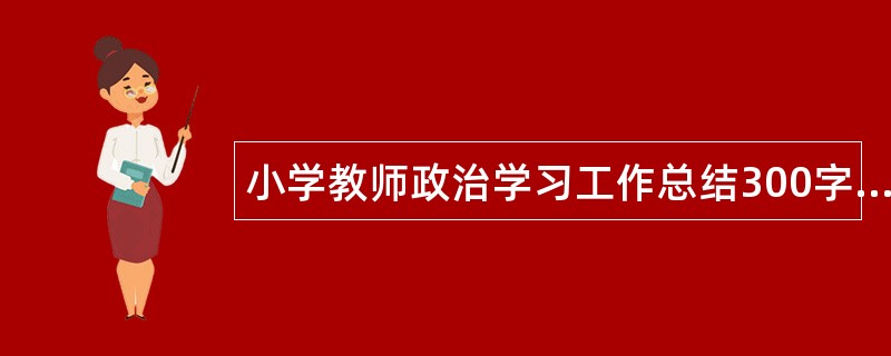 小学教师政治学习工作总结300字