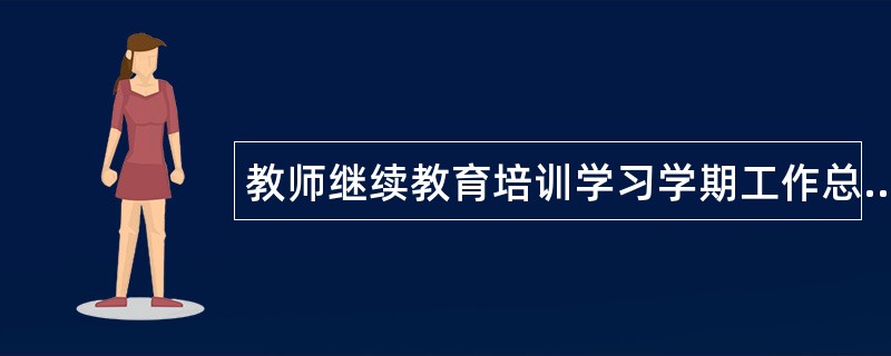 教师继续教育培训学习学期工作总结