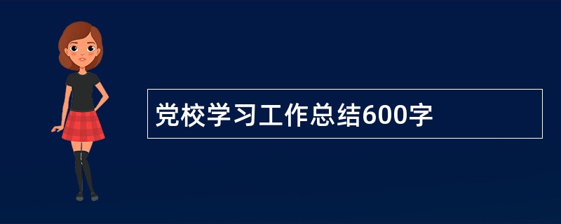 党校学习工作总结600字