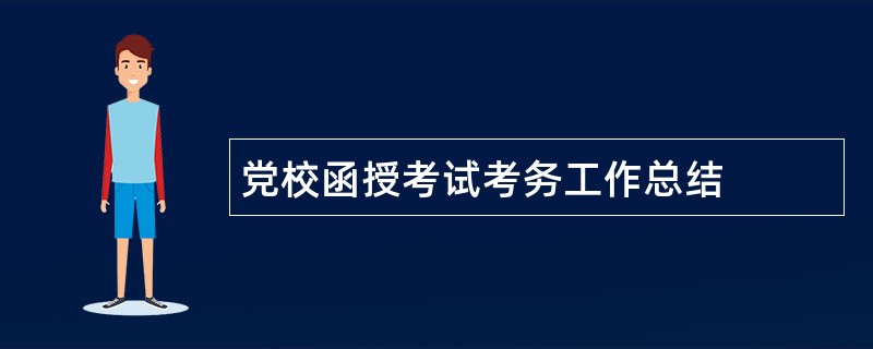 党校函授考试考务工作总结