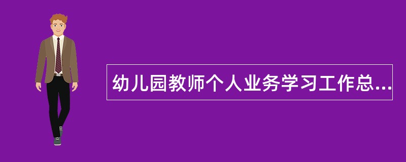 幼儿园教师个人业务学习工作总结