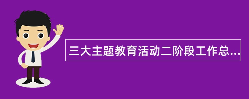 三大主题教育活动二阶段工作总结