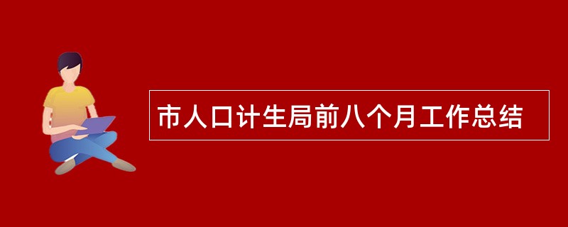 市人口计生局前八个月工作总结