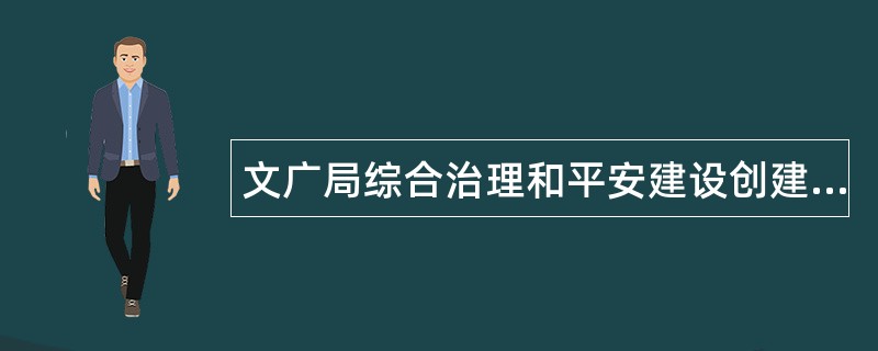 文广局综合治理和平安建设创建工作总结