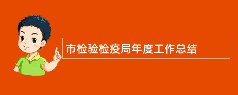 市检验检疫局年度工作总结