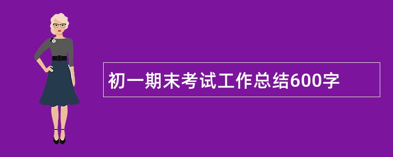 初一期末考试工作总结600字