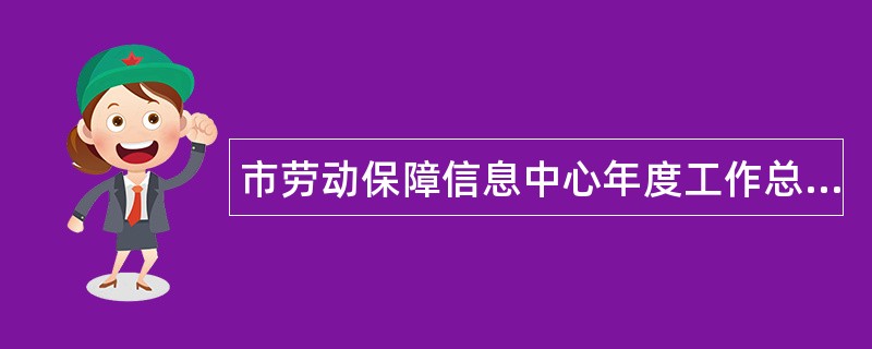 市劳动保障信息中心年度工作总结