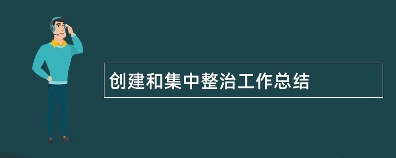 创建和集中整治工作总结