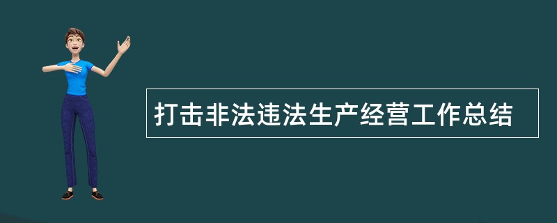 打击非法违法生产经营工作总结