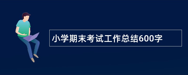 小学期末考试工作总结600字