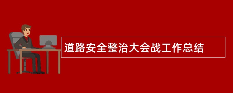 道路安全整治大会战工作总结