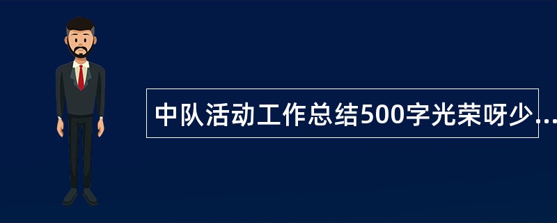 中队活动工作总结500字光荣呀少先队员