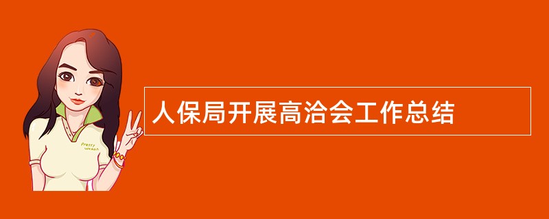 人保局开展高洽会工作总结