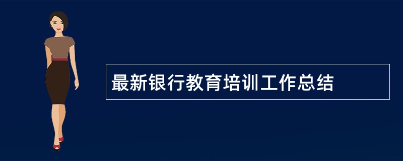 最新银行教育培训工作总结