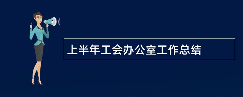 上半年工会办公室工作总结