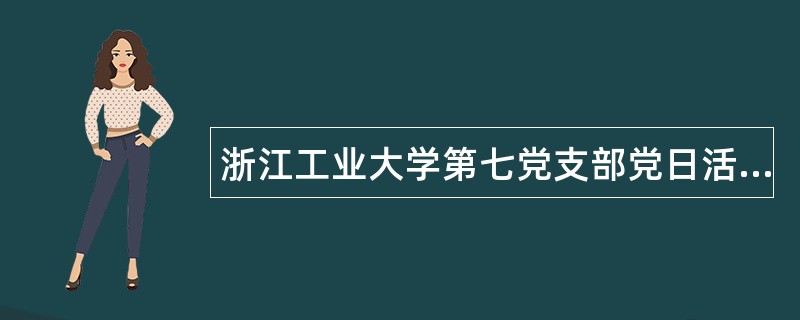 浙江工业大学第七党支部党日活动工作总结