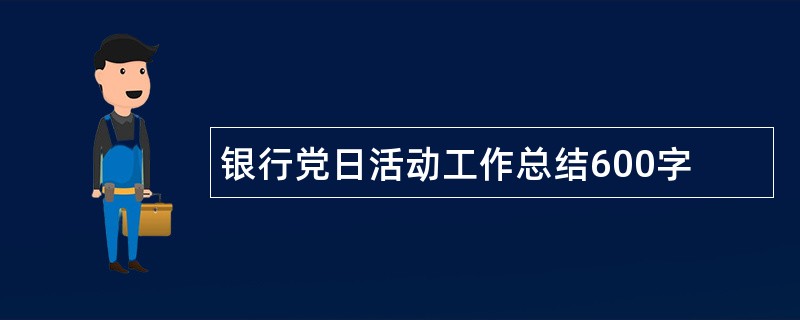 银行党日活动工作总结600字