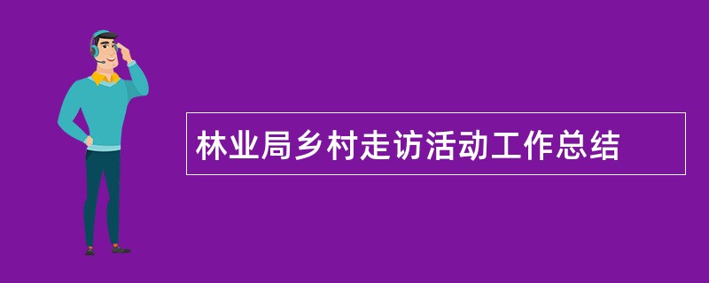 林业局乡村走访活动工作总结