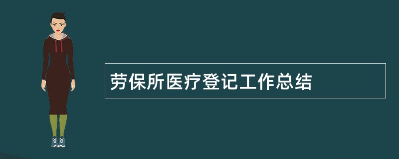 劳保所医疗登记工作总结