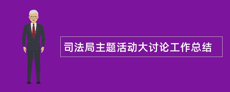 司法局主题活动大讨论工作总结