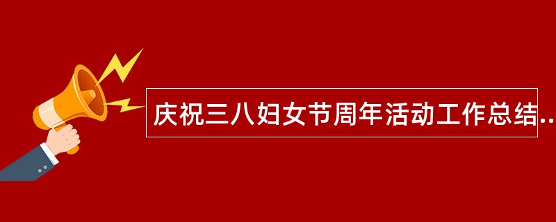 庆祝三八妇女节周年活动工作总结