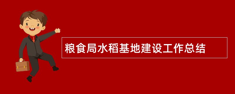 粮食局水稻基地建设工作总结