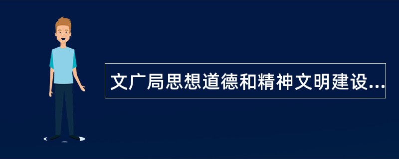 文广局思想道德和精神文明建设工作总结