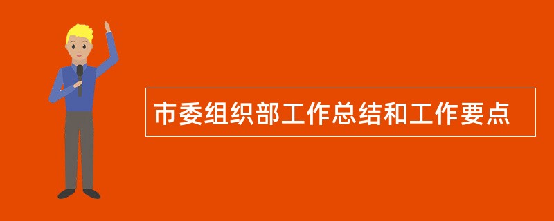 市委组织部工作总结和工作要点