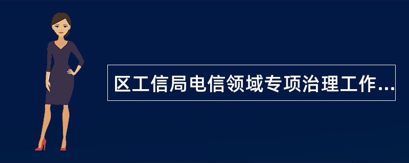 区工信局电信领域专项治理工作总结