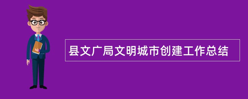 县文广局文明城市创建工作总结