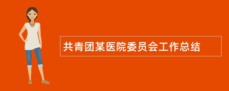 共青团某医院委员会工作总结