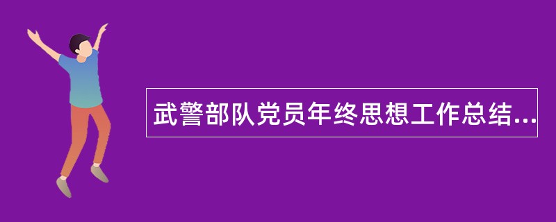 武警部队党员年终思想工作总结汇报