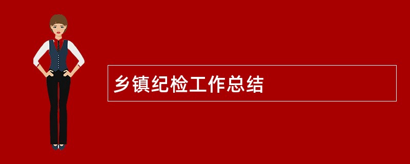 乡镇纪检工作总结