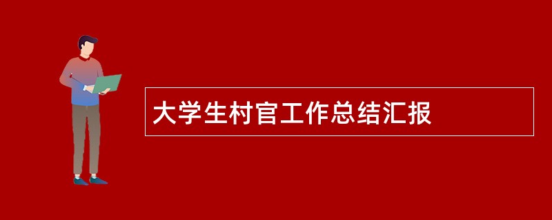 大学生村官工作总结汇报