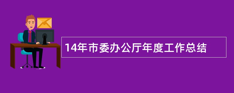 14年市委办公厅年度工作总结