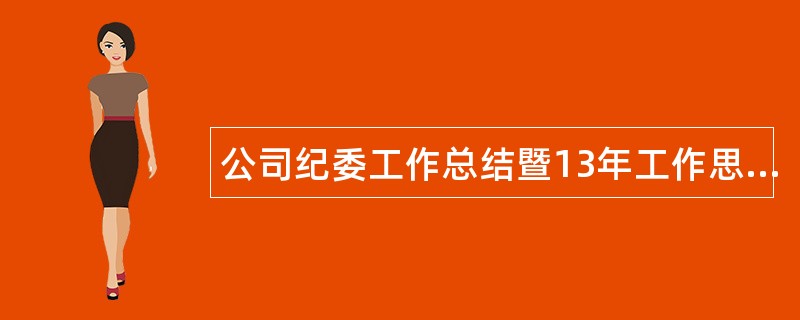 公司纪委工作总结暨13年工作思路