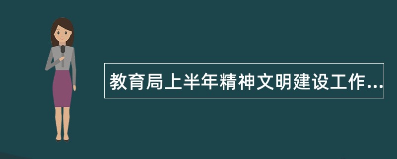 教育局上半年精神文明建设工作年度工作总结