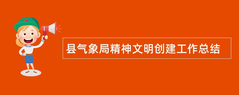 县气象局精神文明创建工作总结