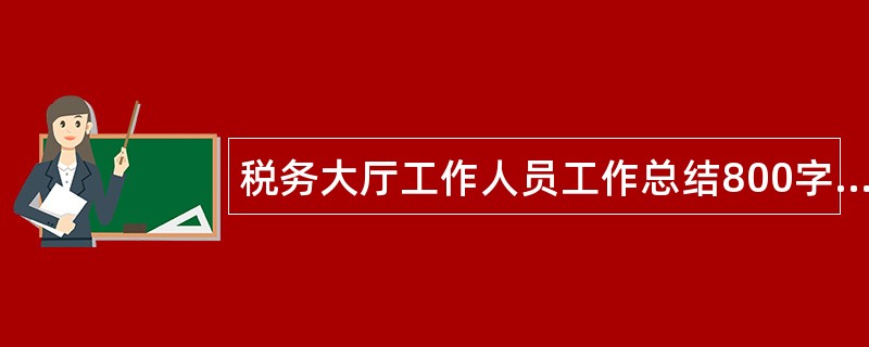 税务大厅工作人员工作总结800字