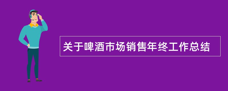 关于啤酒市场销售年终工作总结