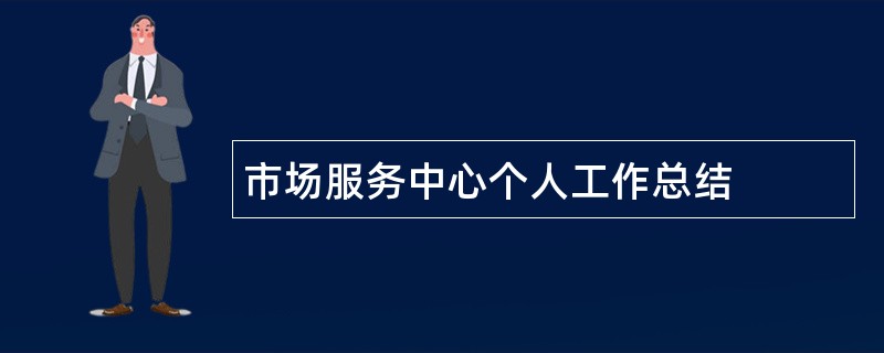 市场服务中心个人工作总结