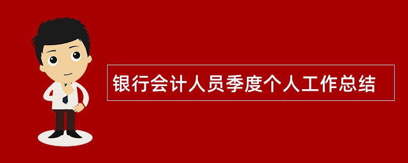 银行会计人员季度个人工作总结