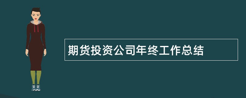 期货投资公司年终工作总结